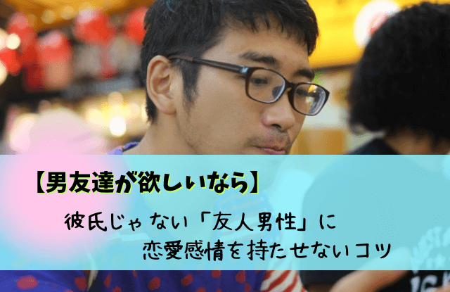 彼氏じゃなくて男友達が欲しい,男友達,ほしい,男の友達がほしい,彼氏,男女の友情,コツ,方法