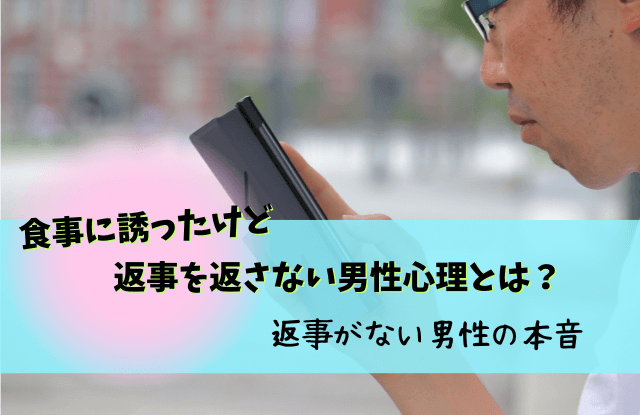 食事に誘ったけど返事がない男性,誘ったのに返事がない男性,男性,本音,脈ありサイン,脈なし,男性心理