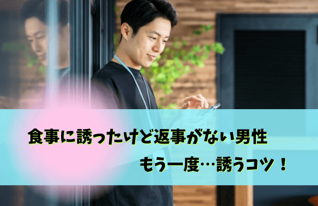 食事に誘ったけど返事がない男性,誘ったのに返事がない男性,男性,本音,脈ありサイン,脈なし,男性心理