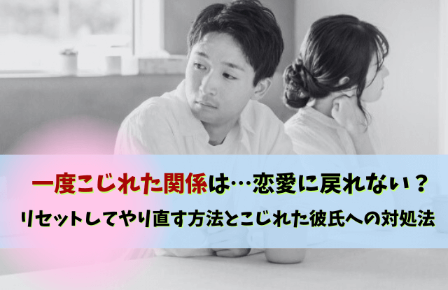 一度こじれた関係,恋愛,一度壊れた関係は戻らない,彼氏,対処法,理由,復縁