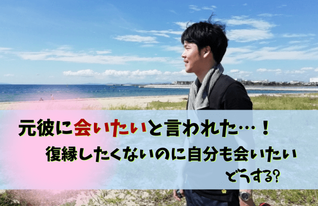 元彼に会いたいと言われた, 断り方,返信,彼氏いる,元彼,会いたい,対処法,LINE