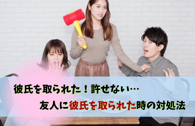 彼氏を取られた,許せない,彼氏,浮気,略奪愛,女友達,対処法,彼氏取られた