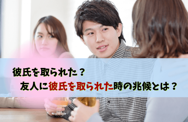 彼氏を取られた,許せない,彼氏,浮気,略奪愛,女友達,対処法,彼氏取られた