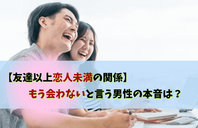 友達以上恋人未満,もう会わない,男性,本音,脈なし,脈あり,対処法,返し方,魔法の言葉