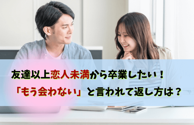 友達以上恋人未満,もう会わない,男性,本音,脈なし,脈あり,対処法,返し方,魔法の言葉