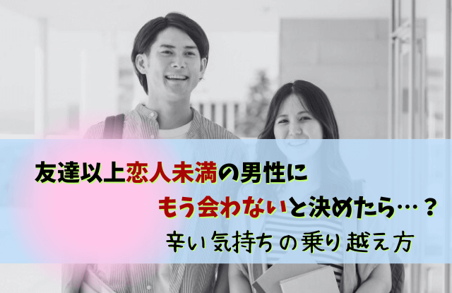 友達以上恋人未満,もう会わない,男性,本音,脈なし,脈あり,対処法,返し方,魔法の言葉