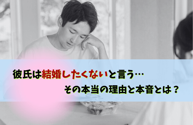 彼氏,結婚したくない,結婚願望がない彼氏,男性,結婚願望,理由,別れる,対処法