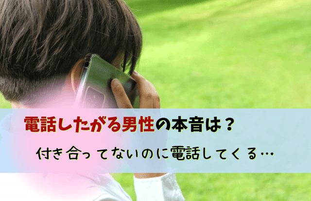 電話したがる,男,付き合ってない,男性,電話,男から,脈あり,本音,心理,電話したがる男付き合ってない