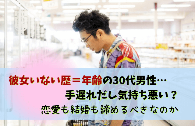 彼女いない歴年齢,30代,手遅れ,男性,一生独身男,末路,気持ち悪い,諦め,彼女いたことない