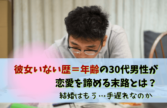 彼女いない歴年齢,30代,手遅れ,男性,一生独身男,末路,気持ち悪い,諦め,彼女いたことない