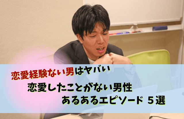 恋愛したことがない,恋愛経験ない男やばい,恋愛経験ない男,ヤバい,特徴,男性,あるある,エピソード,気持ち悪い