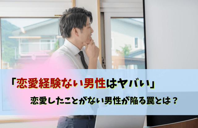 恋愛したことがない,恋愛経験ない男やばい,恋愛経験ない男,ヤバい,特徴,男性,あるある,エピソード,気持ち悪い