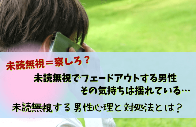 未読無視,フェードアウト,男,未読スルー,自然消滅,男性,彼氏,LINE,対処法,未読無視フェードアウト男性