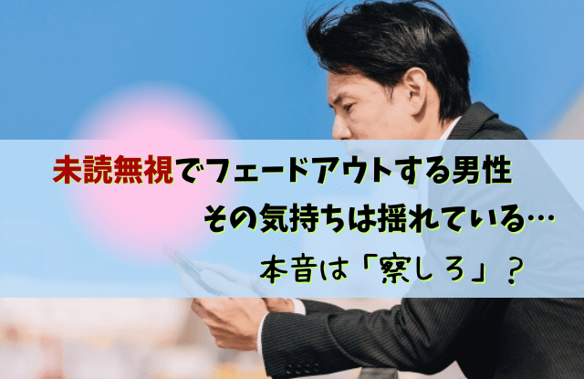 未読無視,フェードアウト,男,未読スルー,自然消滅,男性,彼氏,LINE,対処法,未読無視フェードアウト男性