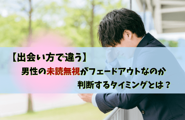 未読無視,フェードアウト,男,未読スルー,自然消滅,男性,彼氏,LINE,対処法,未読無視フェードアウト男性