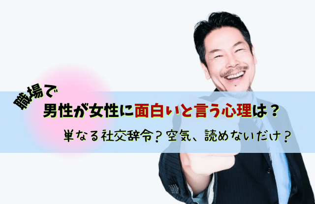 男性が女性に面白いと言う心理, 男性から面白いと言われた,脈あり,脈なし,男性心理,対処法,返し方