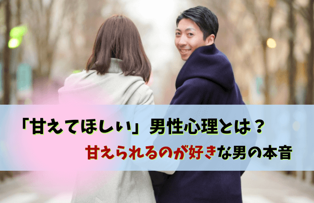 甘えられるのが好きな男性,甘えてほしい,男性心理, 男性は頼られると好きになる,男性,甘え,心理,彼氏,魔法の言葉