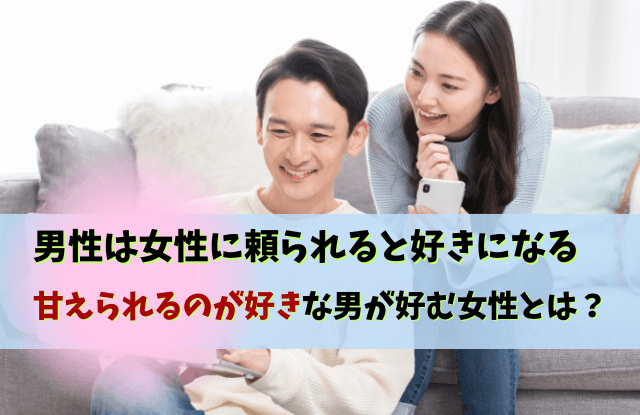 甘えられるのが好きな男性,甘えてほしい,男性心理, 男性は頼られると好きになる,男性,甘え,心理,彼氏,魔法の言葉