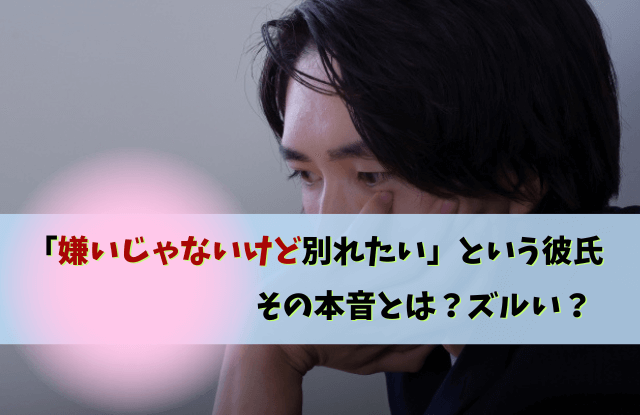 嫌いじゃないけど別れたい,彼氏,心理,男性心理,対処法,本音,男性,別れ,復縁