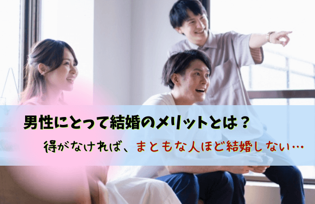 まともな人ほど結婚しない,男性,本音,理由,結婚,メリット,デメリット