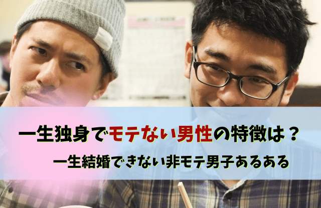 一生独身男,モテない,一生独身,男,男性,結婚できない,特徴,口ぐせ,あるある,行動,非モテ男子