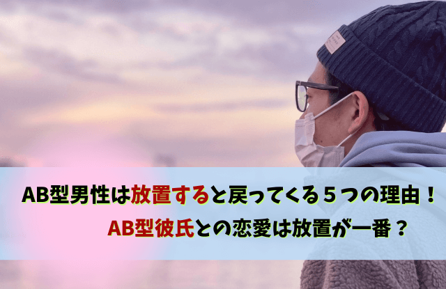 ab型男性,放置すると,戻ってくる,放置,AB型彼氏,放置するとどうなる,コツ,期間