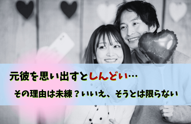 元彼,思い出す,しんどい,未練,対処法,元彼を思い出すことが増えた,思い出,苦しい,切ない,別れ