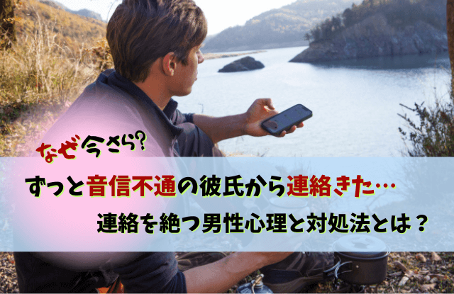 音信不通,連絡きた,なぜ,彼氏,元カレ,対処法,理由