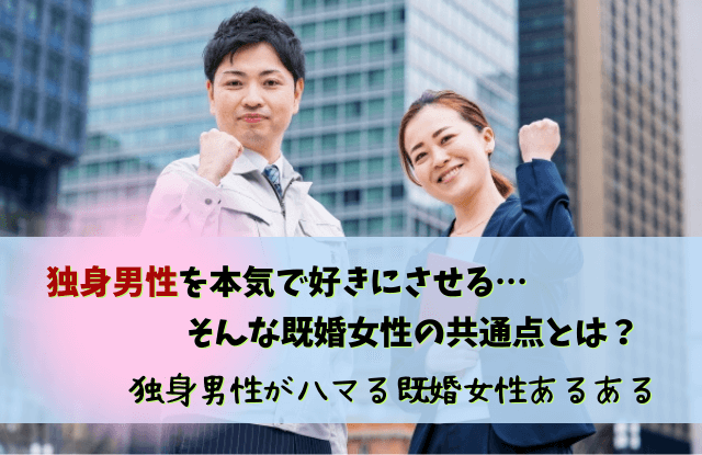 独身男性,ハマる,既婚女性,特徴,好きになってしまった,好き,あるある,LINE,独身男性がハマる既婚女性