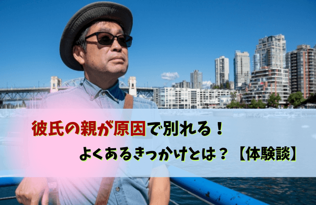 彼氏の親が原因で別れる,彼氏,親,結婚,別れ,対処法,きっかけ,あるある,原因