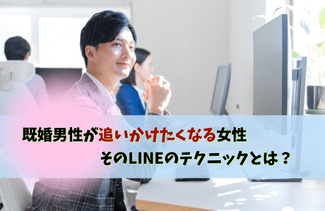 既婚男性が追いかけたくなる女性,既婚男性,既婚者,LINE,テクニック,依存,本気