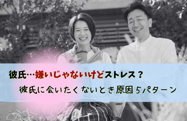 彼氏,嫌いじゃない,会いたくない,ストレス,対処法,特徴,魔法の言葉,彼氏嫌いじゃないけど会いたくない