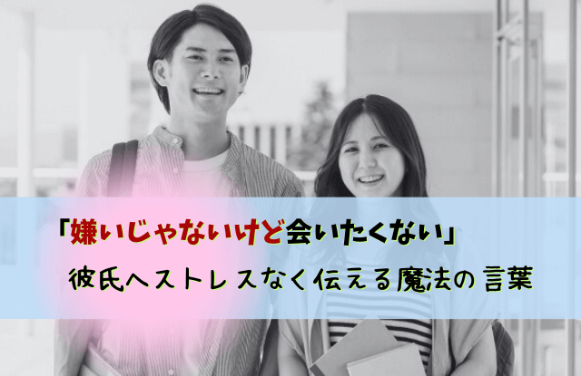 彼氏,嫌いじゃない,会いたくない,ストレス,対処法,特徴,魔法の言葉,彼氏嫌いじゃないけど会いたくない