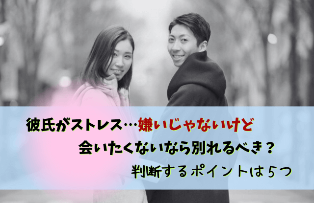 彼氏,嫌いじゃない,会いたくない,ストレス,対処法,特徴,魔法の言葉,彼氏嫌いじゃないけど会いたくない