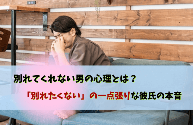 別れたくないの一点張り,彼氏,別れてくれない男,心理,男性,対処法,特徴,性格