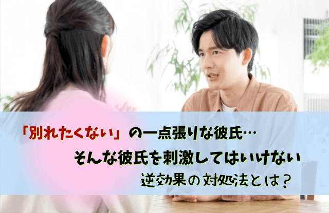 別れたくないの一点張り,彼氏,別れてくれない男,心理,男性,対処法,特徴,性格