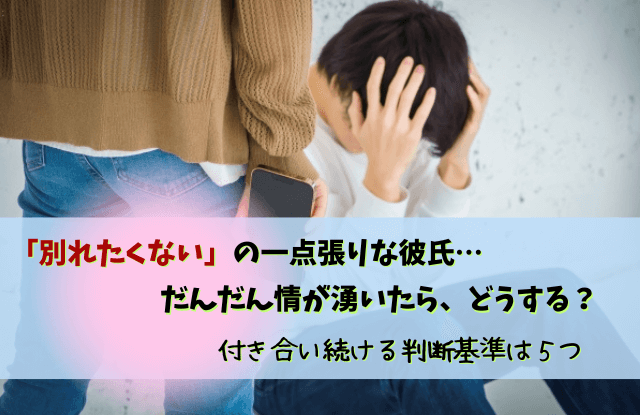 別れたくないの一点張り,彼氏,別れてくれない男,心理,男性,対処法,特徴,性格