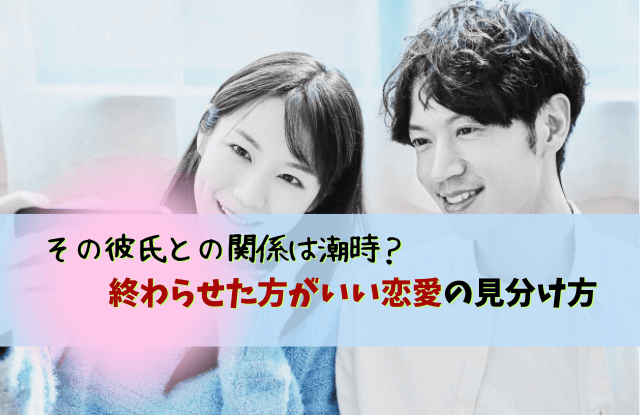 終わらせた方がいい恋愛,やめた方がいい男,別れ,彼氏,特徴,パターン,恋愛,対処法,始まった恋の終わらせ方