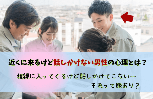 近くに来るけど話しかけない男性,視線に入ってくるけど話しかけてこない,男性,職場,心理,脈あり,脈なし