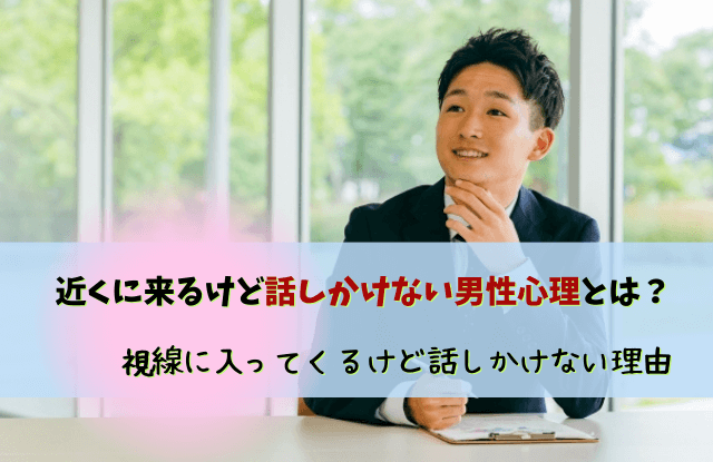 近くに来るけど話しかけない男性,視線に入ってくるけど話しかけてこない,男性,職場,心理,脈あり,脈なし