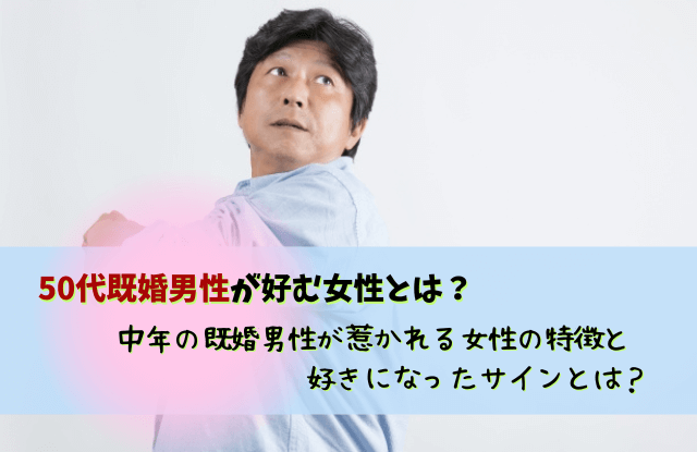 50代既婚男性が好む女性,50代,既婚男性,好き,本気,タイプ