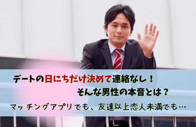 日にちだけ決めて連絡なし,男,男性,連絡しない,心理,本音,対処法,マッチングアプリ