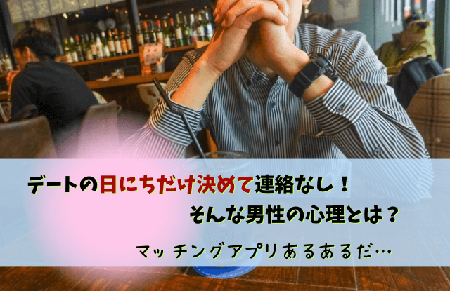 日にちだけ決めて連絡なし,男,男性,連絡しない,心理,本音,対処法,マッチングアプリ