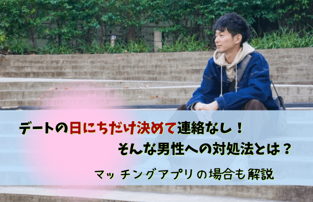 日にちだけ決めて連絡なし,男,男性,連絡しない,心理,本音,対処法,マッチングアプリ