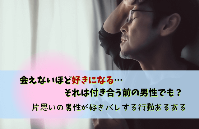 会えない,男性,好き,男性心理,会えないほど好きになる男性,付き合う前,本音,特徴