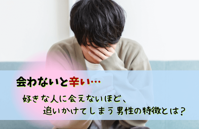 会えない,男性,好き,男性心理,会えないほど好きになる男性,付き合う前,本音,特徴