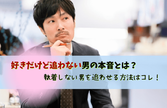 好きだけど追わない,男性,彼氏,本音,心理,男性心理,客あり,好き,追わせる,好きだけど追わない男