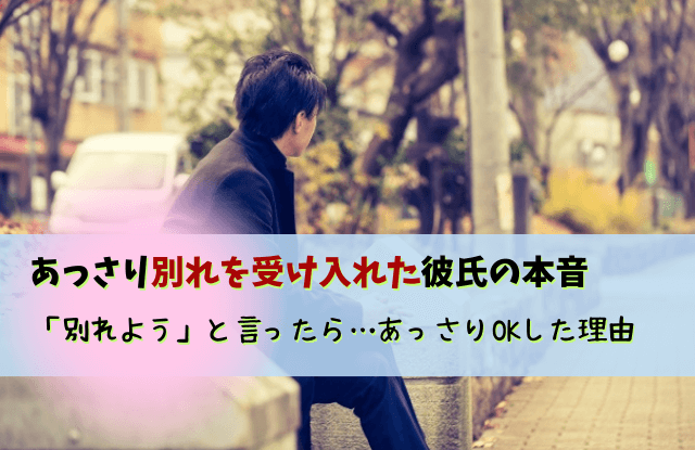 あっさり別れを受け入れた彼氏,別れようと言ったらあっさり,あっさり,別れ,彼氏,本音,男性心理,未練