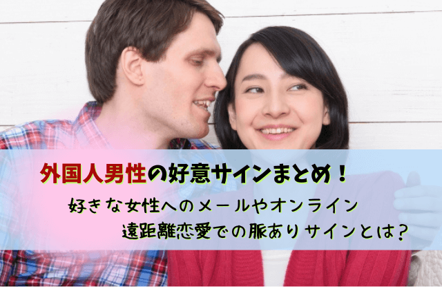 外国人男性,好意のサイン,脈ありサイン,男性,恋愛,好き,態度,メール,オンライン,外国人