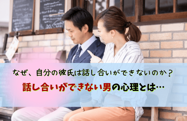 話し合いができない,彼氏,男性,黙る,会話のキャッチボール,特徴,対処法,魔法の言葉,別れる